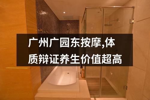 广州广园东按摩,体质辩证养生价值超高