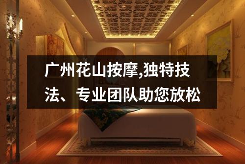 广州花山按摩,独特技法、专业团队助您放松