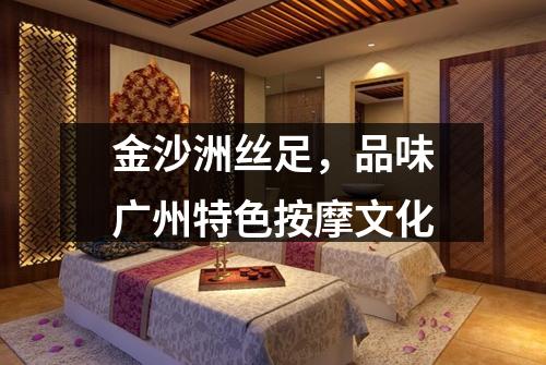 金沙洲丝足，品味广州特色按摩文化