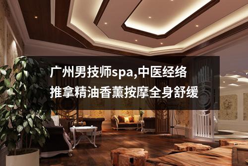 广州男技师spa,中医经络推拿精油香薰按摩全身舒缓