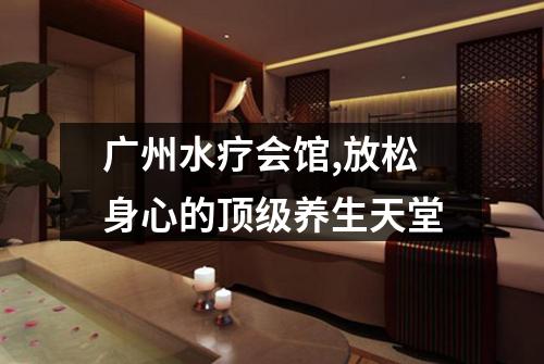 广州水疗会馆,放松身心的顶级养生天堂
