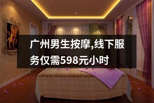 广州男生按摩,线下服务仅需598元小时