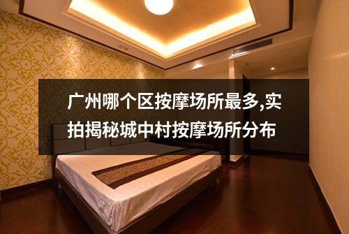 广州哪个区按摩场所最多,实拍揭秘城中村按摩场所分布