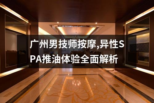 广州男技师按摩,异性SPA推油体验全面解析