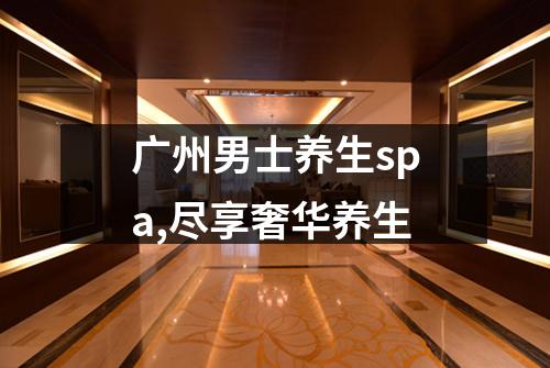 广州男士养生spa,尽享奢华养生