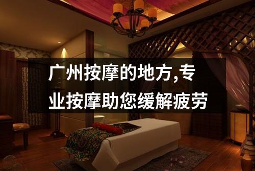 广州按摩的地方,专业按摩助您缓解疲劳