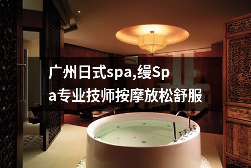 广州日式spa,缦Spa专业技师按摩放松舒服
