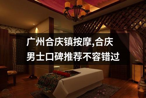 广州合庆镇按摩,合庆男士口碑推荐不容错过