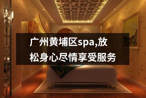 广州黄埔区spa,放松身心尽情享受服务