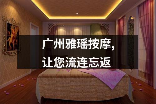 广州雅瑶按摩,让您流连忘返