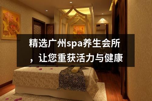 精选广州spa养生会所，让您重获活力与健康
