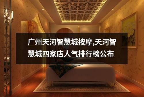 广州天河智慧城按摩,天河智慧城四家店人气排行榜公布