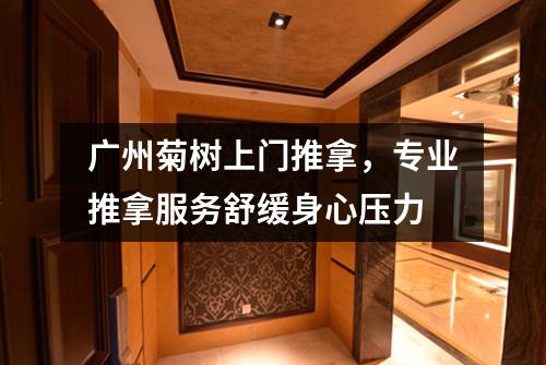 广州菊树上门推拿，专业推拿服务舒缓身心压力