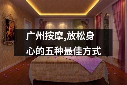 广州按摩,放松身心的五种最佳方式
