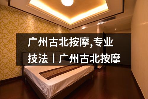 广州古北按摩,专业技法丨广州古北按摩