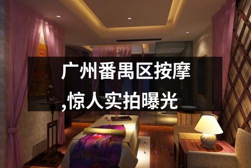 广州番禺区按摩,惊人实拍曝光