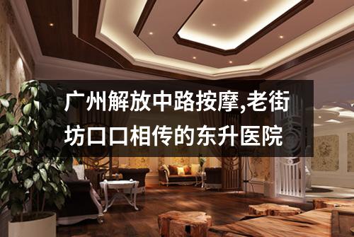 广州解放中路按摩,老街坊口口相传的东升医院