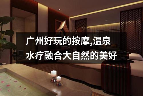 广州好玩的按摩,温泉水疗融合大自然的美好
