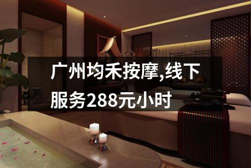 广州均禾按摩,线下服务288元小时