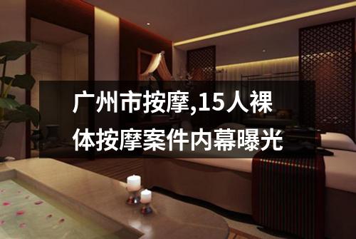 广州市按摩,15人裸体按摩案件内幕曝光