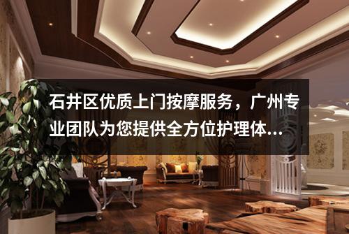 石井区优质上门按摩服务，广州专业团队为您提供全方位护理体验