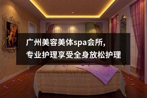 广州美容美体spa会所,专业护理享受全身放松护理