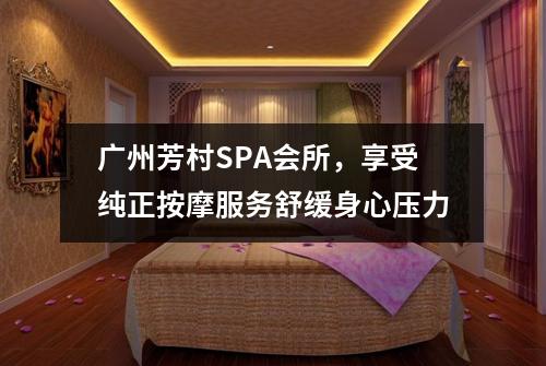 广州芳村SPA会所，享受纯正按摩服务舒缓身心压力