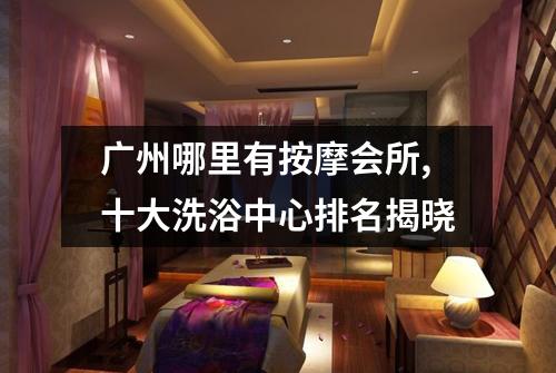广州哪里有按摩会所,十大洗浴中心排名揭晓