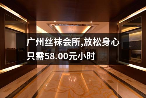 广州丝袜会所,放松身心只需58.00元小时