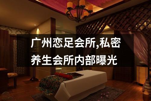 广州恋足会所,私密养生会所内部曝光