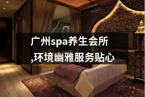 广州spa养生会所,环境幽雅服务贴心