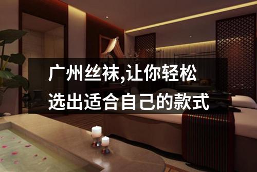 广州丝袜,让你轻松选出适合自己的款式