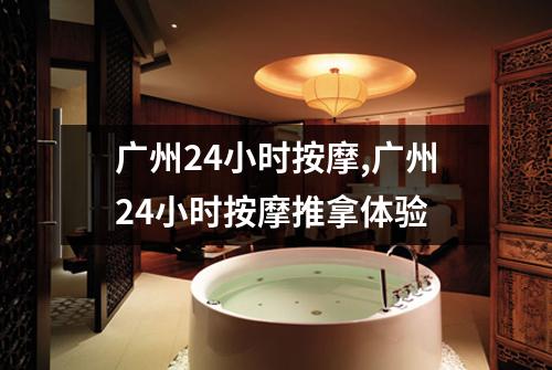 广州24小时按摩,广州24小时按摩推拿体验