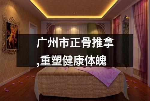 广州市正骨推拿,重塑健康体魄