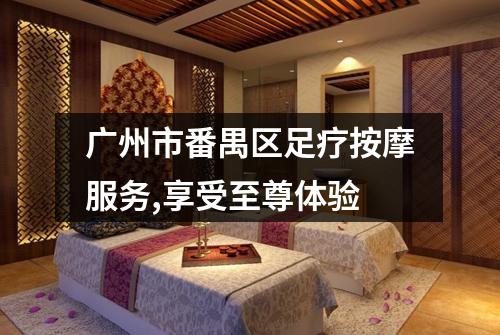 广州市番禺区足疗按摩服务,享受至尊体验