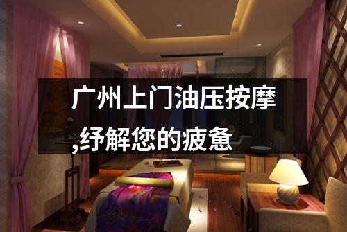 广州上门油压按摩,纾解您的疲惫