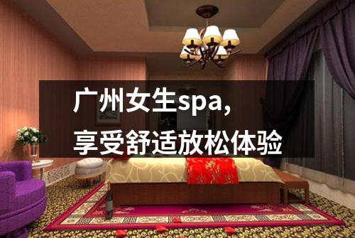 广州女生spa,享受舒适放松体验