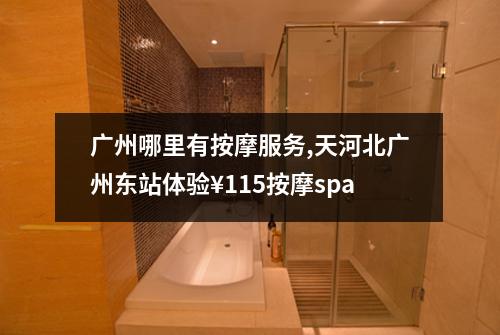 广州哪里有按摩服务,天河北广州东站体验¥115按摩spa