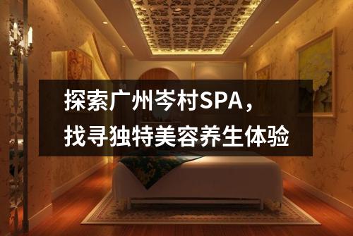 探索广州岑村SPA，找寻独特美容养生体验