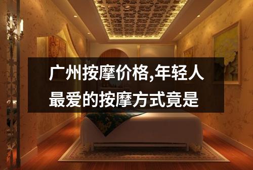 广州按摩价格,年轻人最爱的按摩方式竟是
