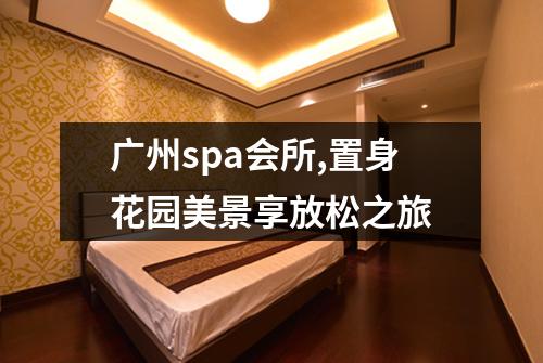 广州spa会所,置身花园美景享放松之旅