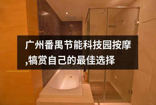 广州番禺节能科技园按摩,犒赏自己的最佳选择
