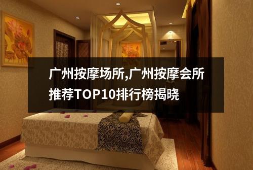 广州按摩场所,广州按摩会所推荐TOP10排行榜揭晓