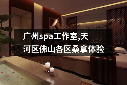 广州spa工作室,天河区佛山各区桑拿体验