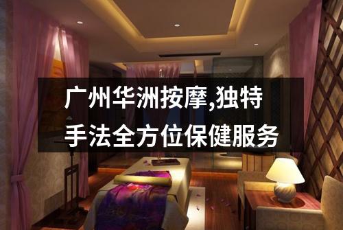 广州华洲按摩,独特手法全方位保健服务