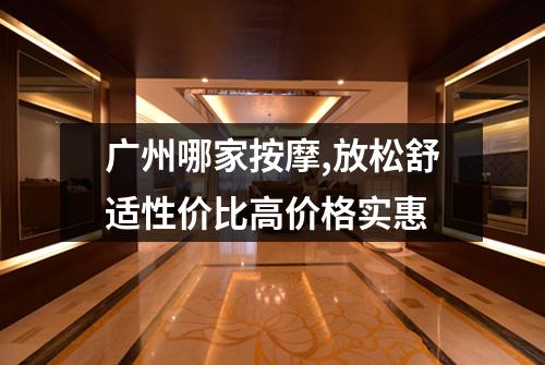 广州哪家按摩,放松舒适性价比高价格实惠