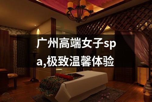 广州高端女子spa,极致温馨体验