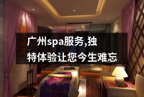 广州spa服务,独特体验让您今生难忘