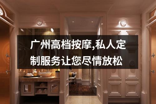 广州高档按摩,私人定制服务让您尽情放松