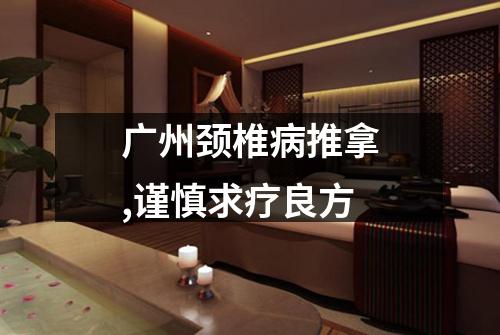 广州颈椎病推拿,谨慎求疗良方